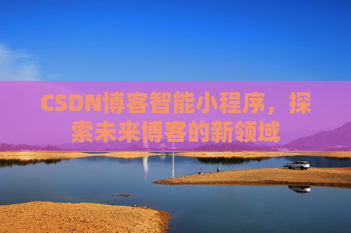 CSDN博客智能小程序，探索未来博客的新领域